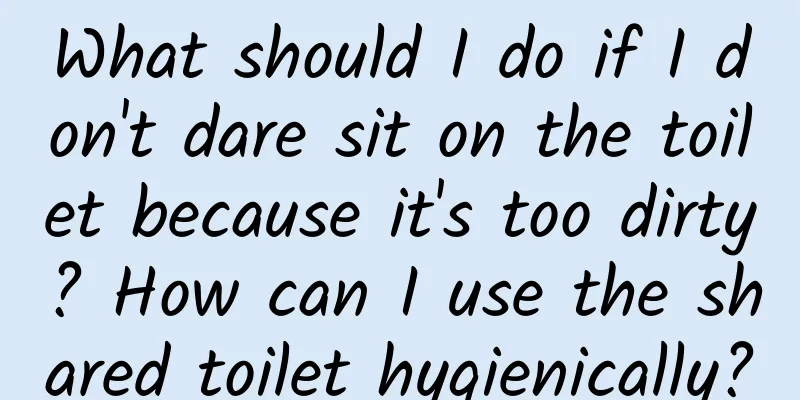 What should I do if I don't dare sit on the toilet because it's too dirty? How can I use the shared toilet hygienically?