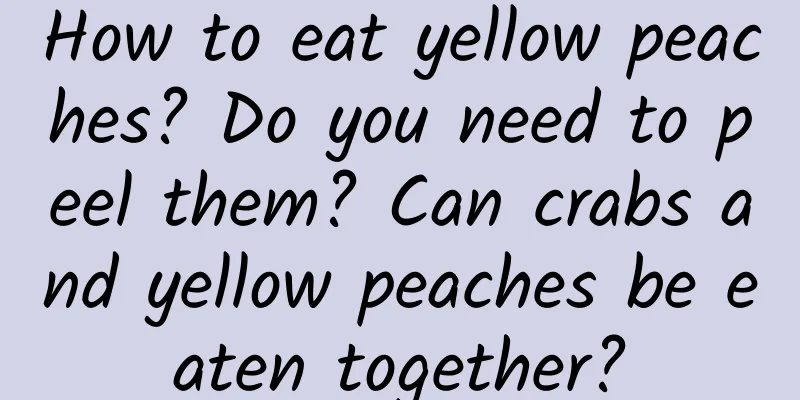 How to eat yellow peaches? Do you need to peel them? Can crabs and yellow peaches be eaten together?