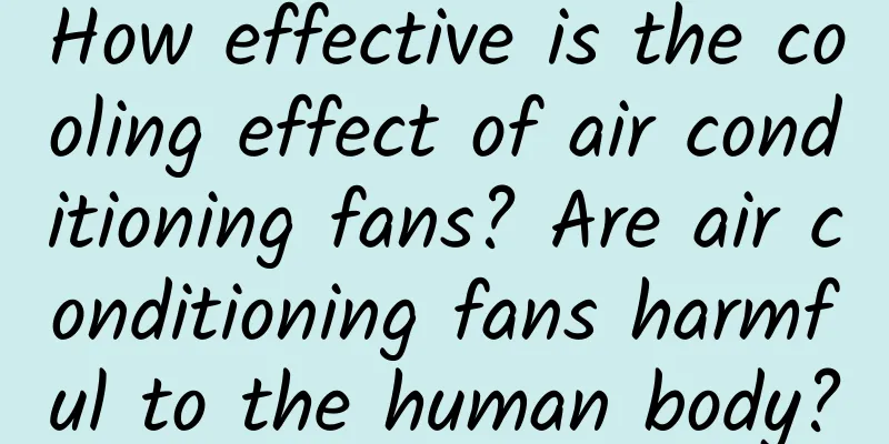 How effective is the cooling effect of air conditioning fans? Are air conditioning fans harmful to the human body?