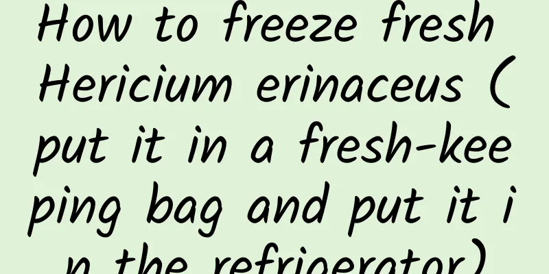 How to freeze fresh Hericium erinaceus (put it in a fresh-keeping bag and put it in the refrigerator)