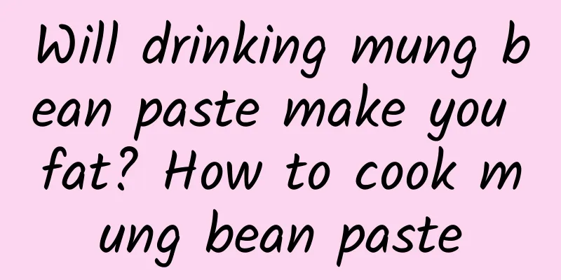 Will drinking mung bean paste make you fat? How to cook mung bean paste