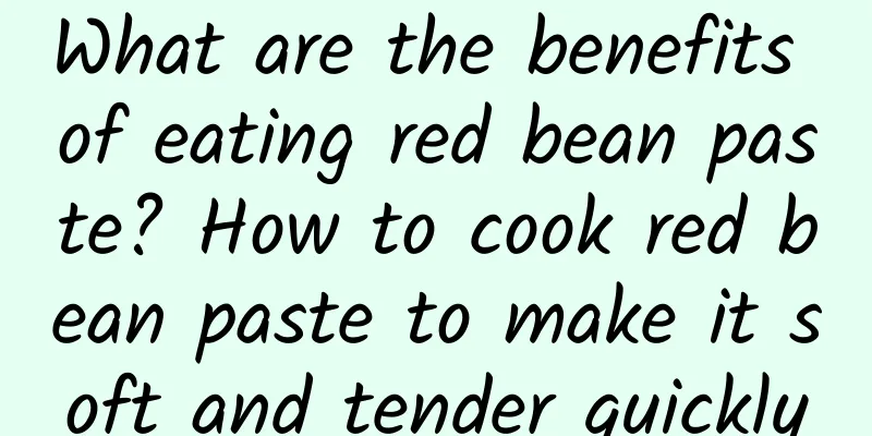 What are the benefits of eating red bean paste? How to cook red bean paste to make it soft and tender quickly