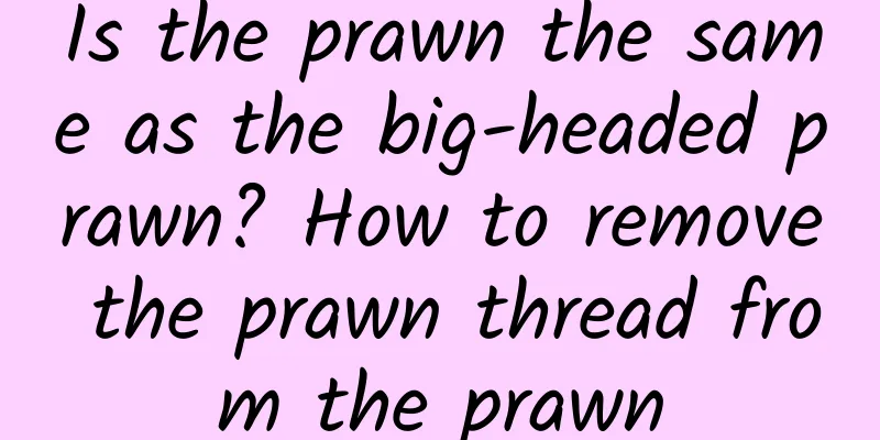 Is the prawn the same as the big-headed prawn? How to remove the prawn thread from the prawn