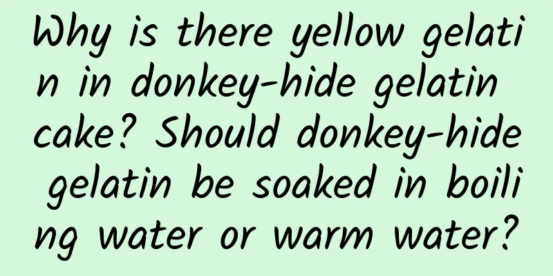 Why is there yellow gelatin in donkey-hide gelatin cake? Should donkey-hide gelatin be soaked in boiling water or warm water?