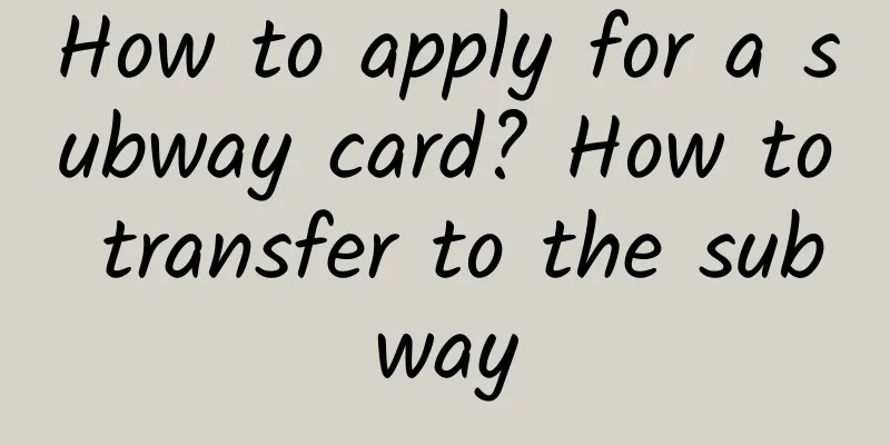 How to apply for a subway card? How to transfer to the subway