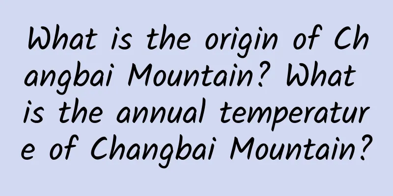 What is the origin of Changbai Mountain? What is the annual temperature of Changbai Mountain?