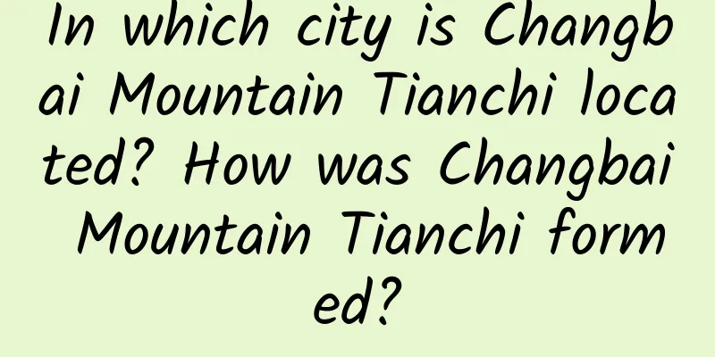 In which city is Changbai Mountain Tianchi located? How was Changbai Mountain Tianchi formed?