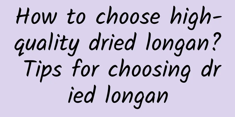 How to choose high-quality dried longan? Tips for choosing dried longan