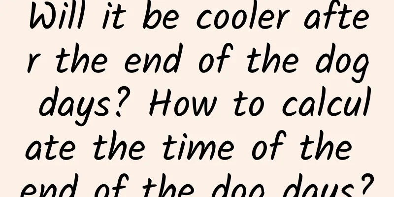 Will it be cooler after the end of the dog days? How to calculate the time of the end of the dog days?