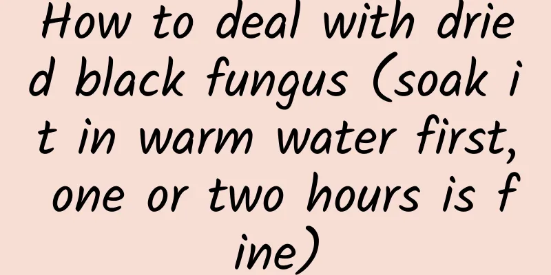 How to deal with dried black fungus (soak it in warm water first, one or two hours is fine)