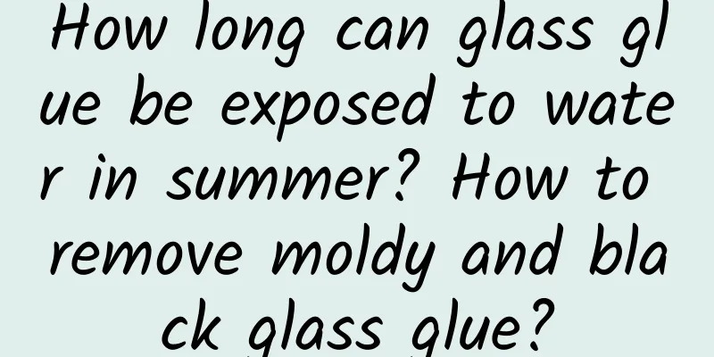 How long can glass glue be exposed to water in summer? How to remove moldy and black glass glue?