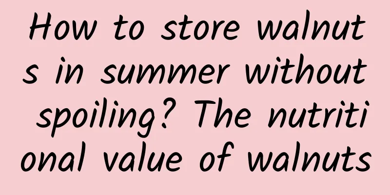 How to store walnuts in summer without spoiling? The nutritional value of walnuts