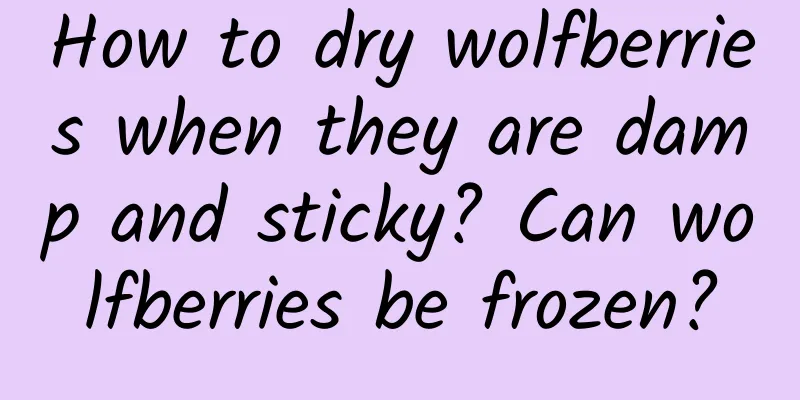 How to dry wolfberries when they are damp and sticky? Can wolfberries be frozen?