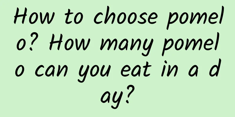 How to choose pomelo? How many pomelo can you eat in a day?