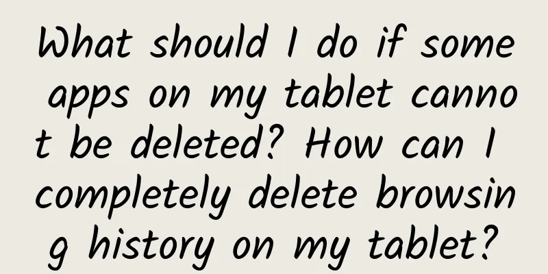 What should I do if some apps on my tablet cannot be deleted? How can I completely delete browsing history on my tablet?