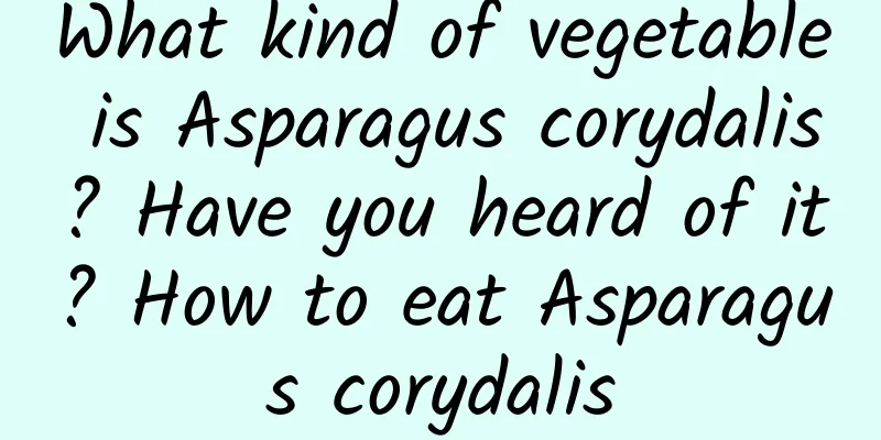 What kind of vegetable is Asparagus corydalis? Have you heard of it? How to eat Asparagus corydalis