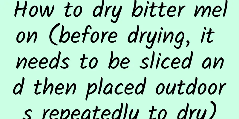 How to dry bitter melon (before drying, it needs to be sliced ​​and then placed outdoors repeatedly to dry)