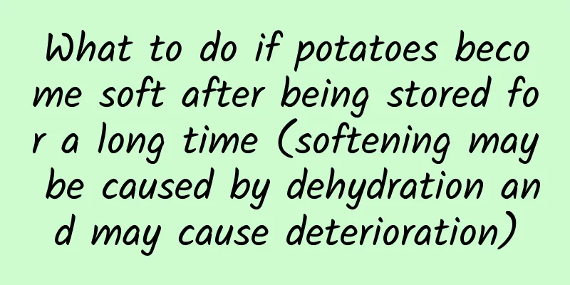 What to do if potatoes become soft after being stored for a long time (softening may be caused by dehydration and may cause deterioration)