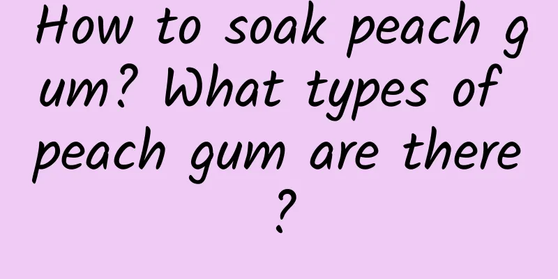 How to soak peach gum? What types of peach gum are there?