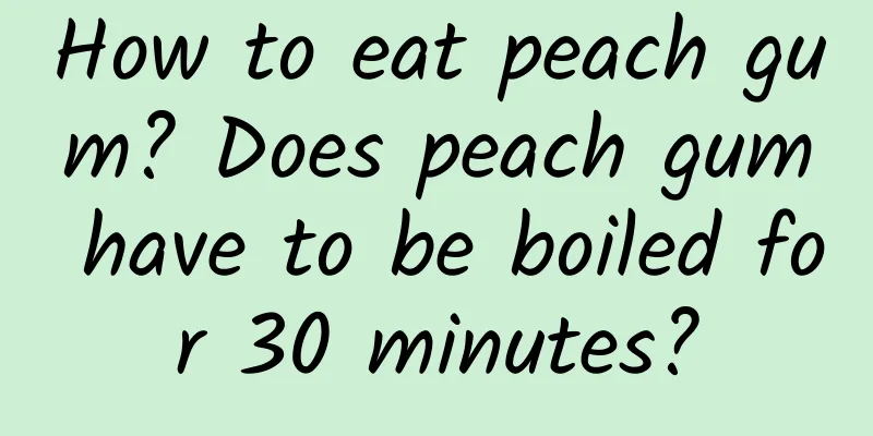 How to eat peach gum? Does peach gum have to be boiled for 30 minutes?