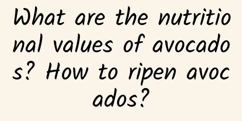 What are the nutritional values ​​of avocados? How to ripen avocados?