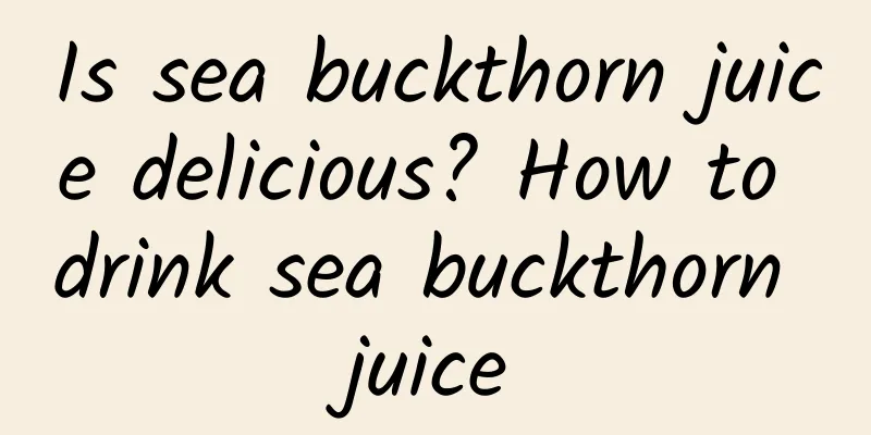 Is sea buckthorn juice delicious? How to drink sea buckthorn juice
