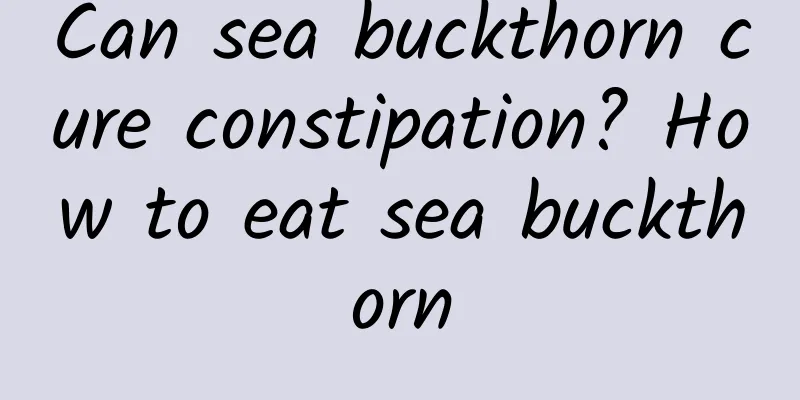 Can sea buckthorn cure constipation? How to eat sea buckthorn