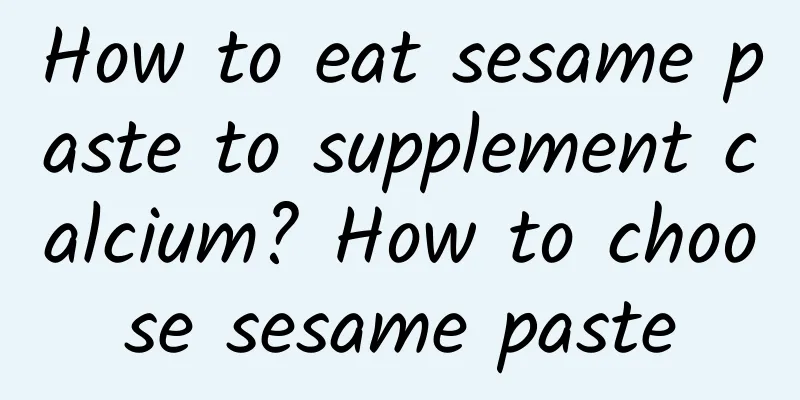 How to eat sesame paste to supplement calcium? How to choose sesame paste