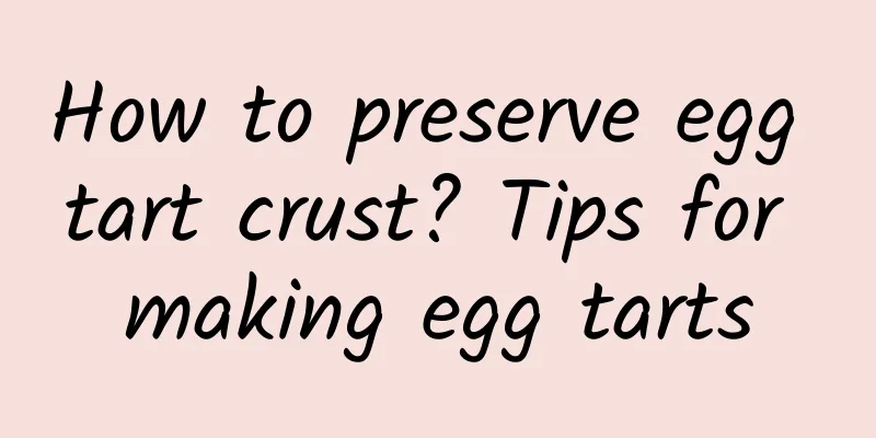 How to preserve egg tart crust? Tips for making egg tarts