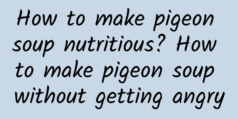 How to make pigeon soup nutritious? How to make pigeon soup without getting angry