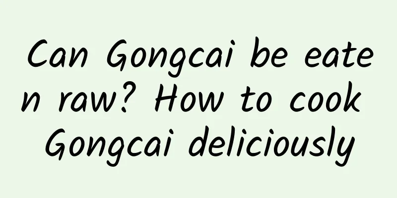 Can Gongcai be eaten raw? How to cook Gongcai deliciously
