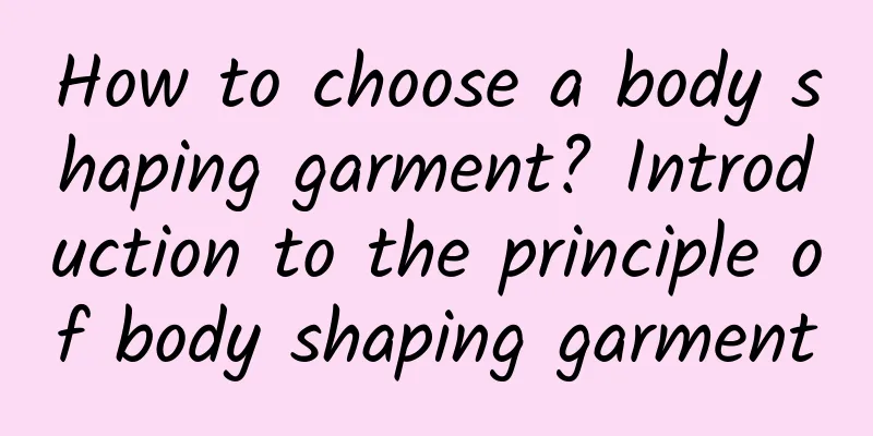 How to choose a body shaping garment? Introduction to the principle of body shaping garment