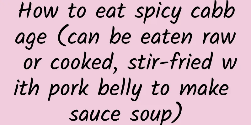 How to eat spicy cabbage (can be eaten raw or cooked, stir-fried with pork belly to make sauce soup)