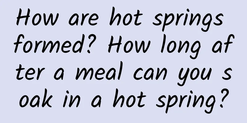 How are hot springs formed? How long after a meal can you soak in a hot spring?