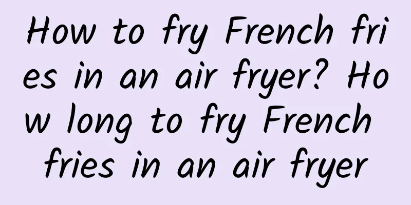 How to fry French fries in an air fryer? How long to fry French fries in an air fryer