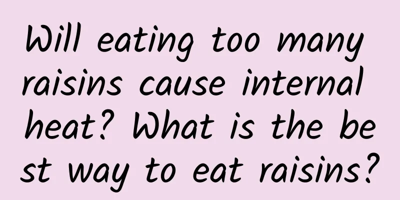 Will eating too many raisins cause internal heat? What is the best way to eat raisins?