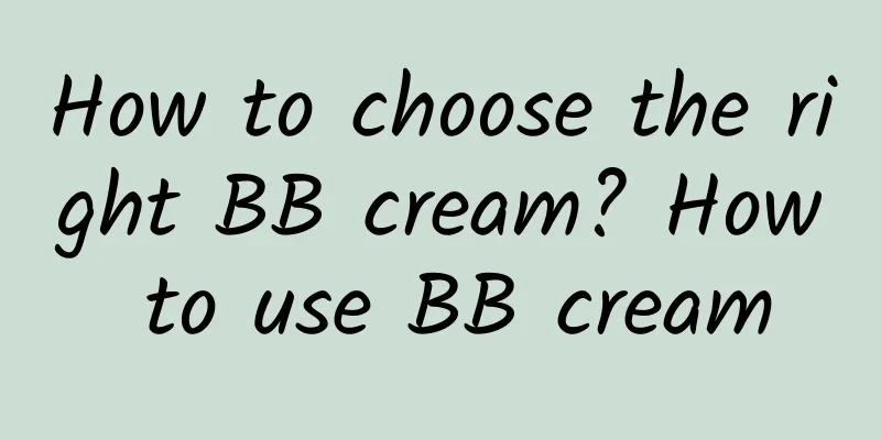 How to choose the right BB cream? How to use BB cream