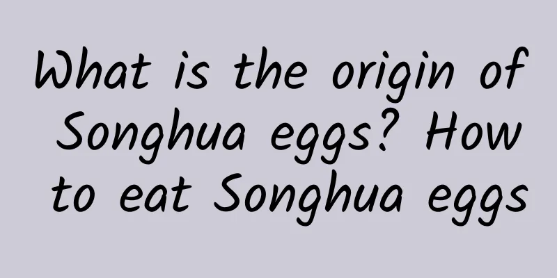 What is the origin of Songhua eggs? How to eat Songhua eggs