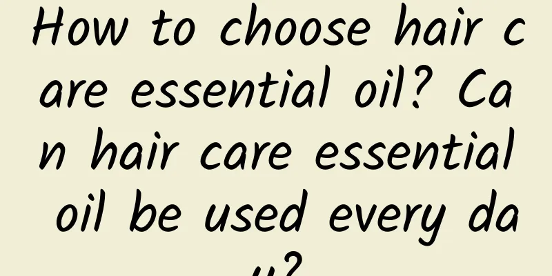 How to choose hair care essential oil? Can hair care essential oil be used every day?