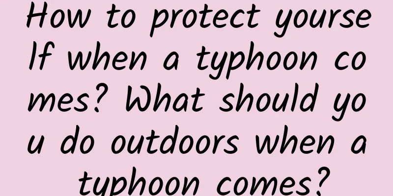 How to protect yourself when a typhoon comes? What should you do outdoors when a typhoon comes?