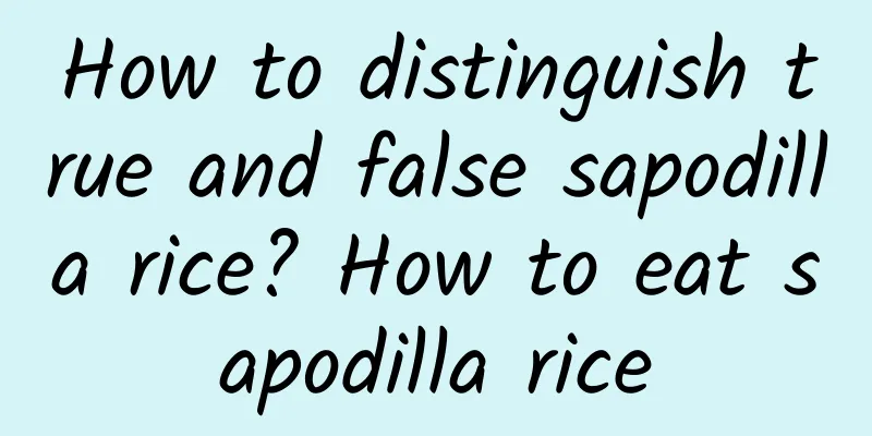 How to distinguish true and false sapodilla rice? How to eat sapodilla rice