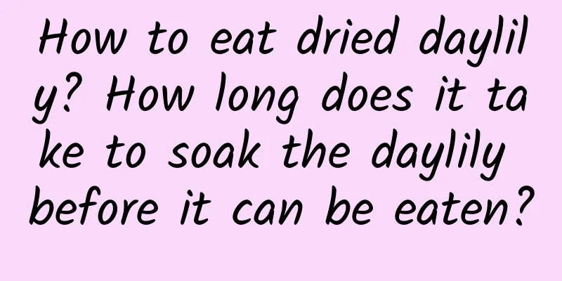 How to eat dried daylily? How long does it take to soak the daylily before it can be eaten?