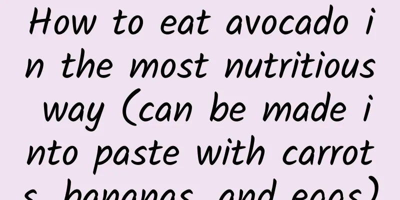 How to eat avocado in the most nutritious way (can be made into paste with carrots, bananas, and eggs)