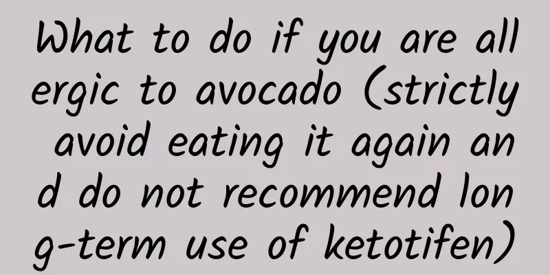 What to do if you are allergic to avocado (strictly avoid eating it again and do not recommend long-term use of ketotifen)