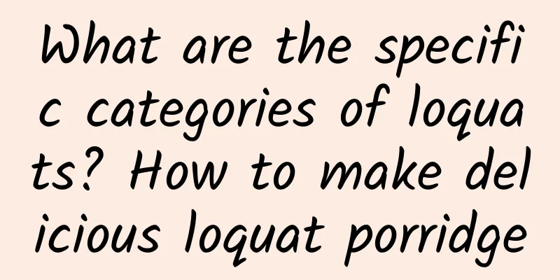 What are the specific categories of loquats? How to make delicious loquat porridge
