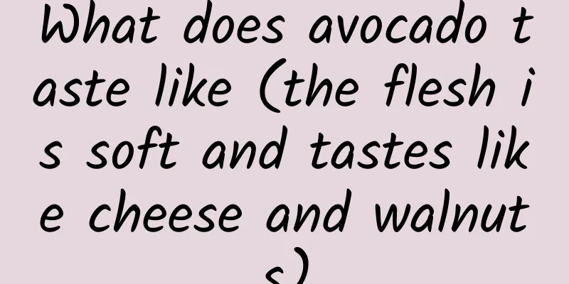 What does avocado taste like (the flesh is soft and tastes like cheese and walnuts)
