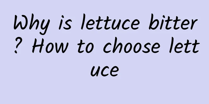 Why is lettuce bitter? How to choose lettuce