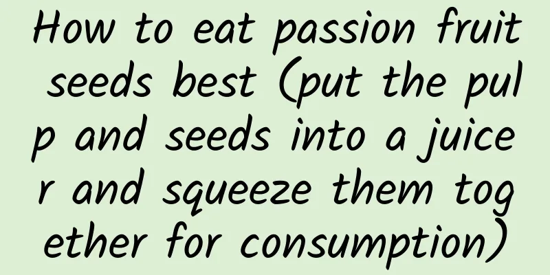 How to eat passion fruit seeds best (put the pulp and seeds into a juicer and squeeze them together for consumption)
