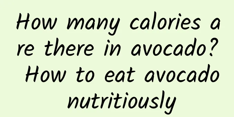 How many calories are there in avocado? How to eat avocado nutritiously