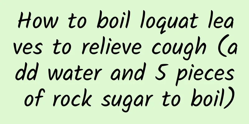 How to boil loquat leaves to relieve cough (add water and 5 pieces of rock sugar to boil)